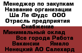 Менеджер по закупкам › Название организации ­ Ша-Ле-Фудс, ООО › Отрасль предприятия ­ Снабжение › Минимальный оклад ­ 40 000 - Все города Работа » Вакансии   . Ямало-Ненецкий АО,Салехард г.